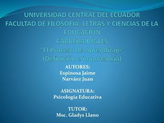 AUTORES:
Espinosa Jaime
Narváez Juan
ASIGNATURA:
Psicología Educativa
TUTOR:
Msc. Gladys Llano
 