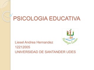 PSICOLOGIA EDUCATIVA 
Liesel Andrea Hernandez 
12212005 
UNIVERSIDAD DE SANTANDER UDES 
 