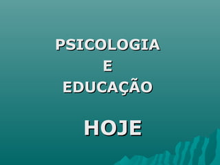PSICOLOGIAPSICOLOGIA
EE
EDUCAÇÃOEDUCAÇÃO
HOJEHOJE
 
