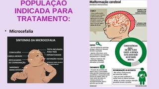 POPULAÇÃO
INDICADA PARA
TRATAMENTO:
• Microcefalia
 