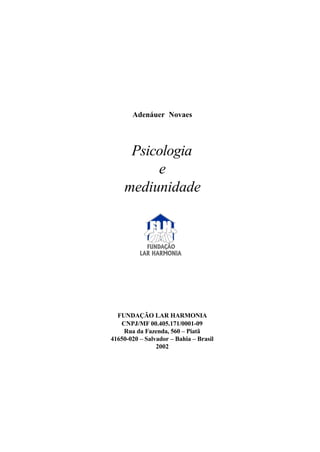 Adenáuer Novaes
Psicologia
e
mediunidade
FUNDAÇÃO LAR HARMONIA
CNPJ/MF 00.405.171/0001-09
Rua da Fazenda, 560 – Piatã
41650-020 – Salvador – Bahia – Brasil
2002
 