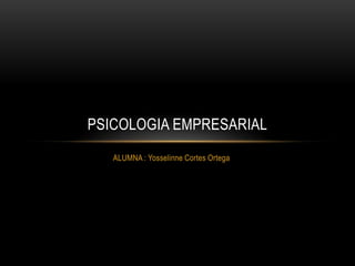 PSICOLOGIA EMPRESARIAL
   ALUMNA : Yosselinne Cortes Ortega
 