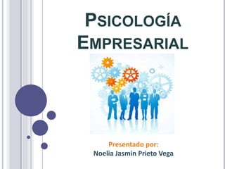 PSICOLOGÍA
EMPRESARIAL
Presentado por:
Noelia Jasmin Prieto Vega
 