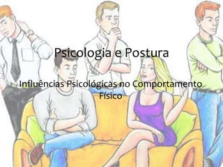 Psicologia e Postura 
Influências Psicológicas no Comportamento 
Físico 
 