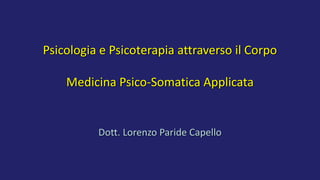 Psicologia e Psicoterapia attraverso il Corpo
Medicina Psico-Somatica Applicata
Dott. Lorenzo Paride Capello
 