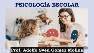 Prof. Adolfo Sven Gomez Molina
PSICOLOGÍA ESCOLAR
 