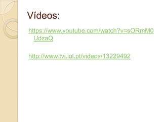 Vídeos:
https://www.youtube.com/watch?v=sORmM0
UdzaQ
http://www.tvi.iol.pt/videos/13229492
 