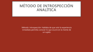 MÉTODO DE INTROSPECCIÓN
ANALÍTICA
Método: introspección: hablaba de que solo la experiencia
inmediata permitía conocer lo que ocurre en la mente de
un sujeto
 