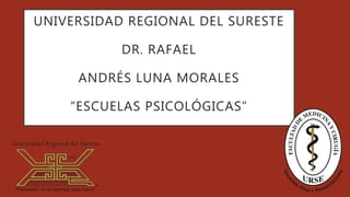 UNIVERSIDAD REGIONAL DEL SURESTE
DR. RAFAEL
ANDRÉS LUNA MORALES
“ESCUELAS PSICOLÓGICAS”
 
