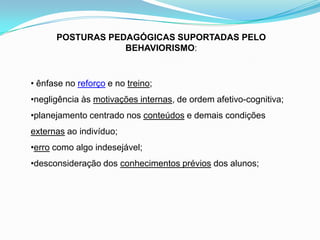 POSTURAS PEDAGÓGICAS SUPORTADAS PELO BEHAVIORISMO: ênfase no reforço e no treino;