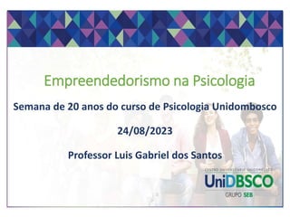 Empreendedorismo na Psicologia
Semana de 20 anos do curso de Psicologia Unidombosco
24/08/2023
Professor Luis Gabriel dos Santos
 