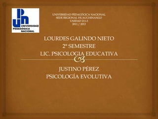 LOURDES GALINDO NIETO
         2° SEMESTRE
LIC. PSICOLOGIA EDUCATIVA

     JUSTINO PÉREZ
 PSICOLOGÍA EVOLUTIVA
 