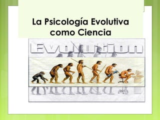 La Psicología Evolutiva
    como Ciencia
 