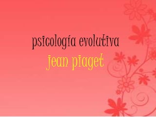 psicología evolutiva
jean piaget
 