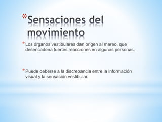 *
*Los órganos vestibulares dan origen al mareo, que
desencadena fuertes reacciones en algunas personas.
*Puede deberse a la discrepancia entre la información
visual y la sensación vestibular.
 