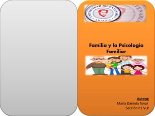 Familia y la Psicología
Familiar
Autora:
María Daniela Tovar
Sección P1 VLP
 