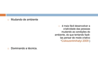 Desenvolvendo a criatividade influências no processo criativoInteração entre os mundos interno e externo. As influências na criatividade decorrem em ambos e devem ser vistas através dessa interação, pois ela é resultante de sistemas sociais (Csikszentmihalyi, 1999).