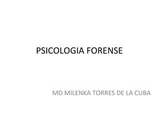 PSICOLOGIA FORENSE
MD MILENKA TORRES DE LA CUBA
 