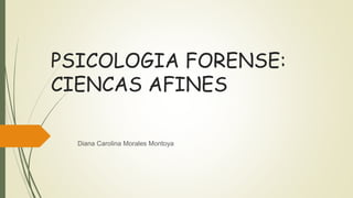 PSICOLOGIA FORENSE:
CIENCAS AFINES
Diana Carolina Morales Montoya
 