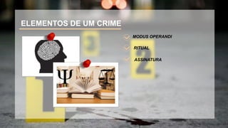 MODUS OPERANDI
ELEMENTOS DE UM CRIME
ASSINATURA
RITUAL
 