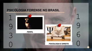 PSICOLOGIA FORENSE NO BRASIL
1
9
3
0
1
9
6
0
PERFIL
PSICOLOGIA E DIREITO
 