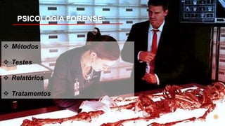PSICOLOGIA FORENSE:
 Métodos
 Testes
 Relatórios
 Tratamentos
 