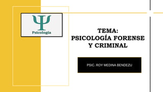 TEMA:
PSICOLOGÍA FORENSE
Y CRIMINAL
PSIC. ROY MEDINA BENDEZU
 