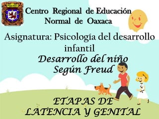 Centro Regional de Educación
Normal de Oaxaca

Asignatura: Psicología del desarrollo
infantil
Desarrollo del niño
Según Freud

ETAPAS DE
LATENCIA Y GENITAL

 