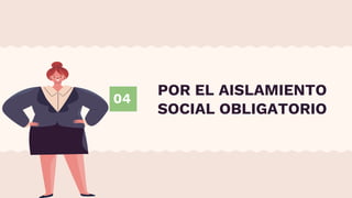 04
POR EL AISLAMIENTO
SOCIAL OBLIGATORIO
 