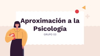 Aproximación a la
Psicología
GRUPO 03
 