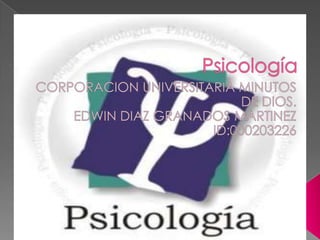 Psicología CORPORACION UNIVERSITARIA MINUTOS DE DIOS. EDWIN DIAZ GRANADOS MARTINEZ ID:000203226    