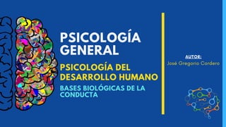 PSICOLOGÍA
GENERAL
PSICOLOGÍA DEL
DESARROLLO HUMANO
AUTOR:
José Gregorio Cordero
BASES BIOLÓGICAS DE LA
CONDUCTA
 