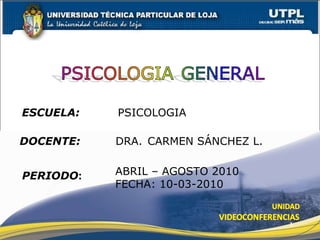 ESCUELA:   PSICOLOGIA DOCENTE:   DRA.  CARMEN SÁNCHEZ L. PERIODO : ABRIL – AGOSTO 2010 FECHA: 10-03-2010 