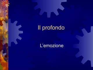 Il profondo
L’emozione

 