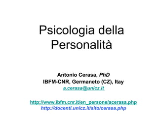 Psicologia della
Personalità
Antonio Cerasa, PhD
IBFM-CNR, Germaneto (CZ), Itay
a.cerasa@unicz.it
http://www.ibfm.cnr.it/en_persone/acerasa.php
http://docenti.unicz.it/sito/cerasa.php
 