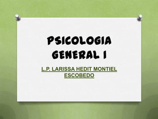 PSICOLOGIA
  GENERAL I
L.P. LARISSA HEDIT MONTIEL
         ESCOBEDO
 