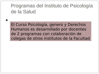 Programas del Instituto de Psicología
de la Salud


El Curso Psicología, genero y Derechos
Humanos es desarrollado por docentes
de 2 programas con colaboración de
colegas de otros institutos de la Facultad

 