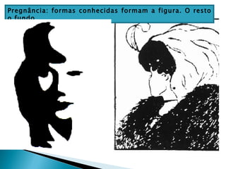Pregnância: formas conhecidas formam a figura. O resto
o fundo.
 
