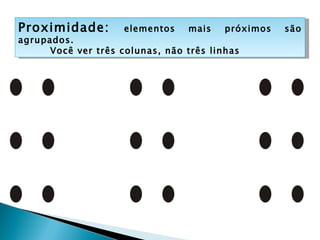 P r o x i m i d a d e : E le m e n t o s m a is p r ó x im o s s ã o a g r u p a d o s
   Proximidade:                                    elementos                    mais     próximos   são
   agrupados. ê v ê t r ê s c o lu n a s , n ã o t r ê s lin h a s
           Voc
         Você ver três colunas, não três linhas
 