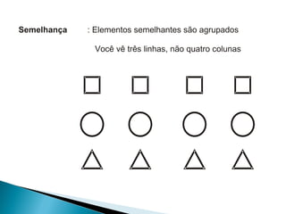 Semelhança   : Elementos semelhantes são agrupados

              Você vê três linhas, não quatro colunas
 