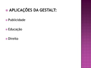  APLICAÇÕES DA GESTALT:
 Publicidade
 Educação
 Direito
 