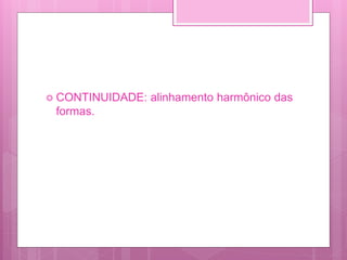  CONTINUIDADE: alinhamento harmônico das
formas.
 