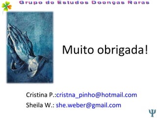 Muito obrigada! Cristina P.: [email_address] Sheila W.:  [email_address] Grupo de Estudos Doenças Raras 