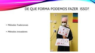 DE QUE FORMA PODEMOS FAZER ISSO?
• Métodos Tradicionais
• Métodos inovadores
 