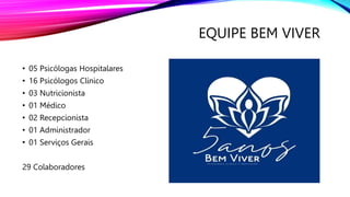 EQUIPE BEM VIVER
• 05 Psicólogas Hospitalares
• 16 Psicólogos Clínico
• 03 Nutricionista
• 01 Médico
• 02 Recepcionista
• 01 Administrador
• 01 Serviços Gerais
29 Colaboradores
 