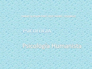            TRABAJO DE POWER POINT –DEISY JIMENEZ --1152684121 PSICOLOGIA Psicología Humanista 