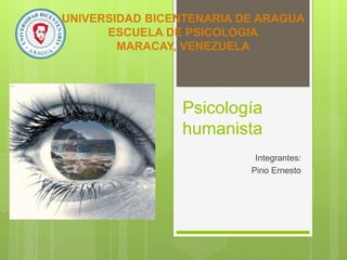 Psicología
humanista
Integrantes:
Pino Ernesto
UNIVERSIDAD BICENTENARIA DE ARAGUA
ESCUELA DE PSICOLOGIA
MARACAY, VENEZUELA
 