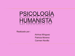 PSICOLOGÍA
HUMANISTA
Realizado por :
Ainhoa Mínguez
Patricia Moreno
Carmen Novillo
 