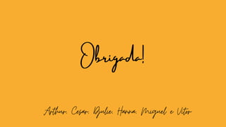 Obrigada!
Arthur, Cesar, Djulie, Hanna, Miguel e Vitor
 