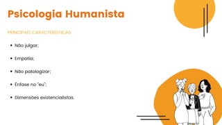 Não julgar;
Empatia;
Não patologizar;
Ênfase no "eu";
Dimensões existencialistas.
PRINCIPAIS CARACTERÍSTICAS
Psicologia Humanista
 